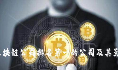 2023年区块链公司排名第一的公司及其影响力解析