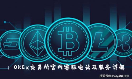 : OKEx交易所官网客服电话及服务详解